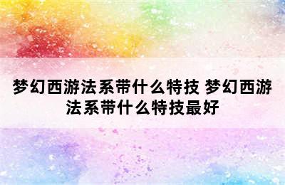 梦幻西游法系带什么特技 梦幻西游法系带什么特技最好